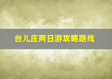 台儿庄两日游攻略路线