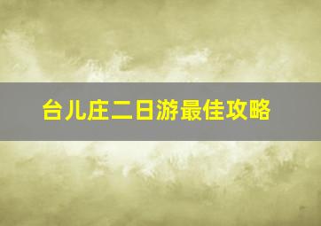 台儿庄二日游最佳攻略