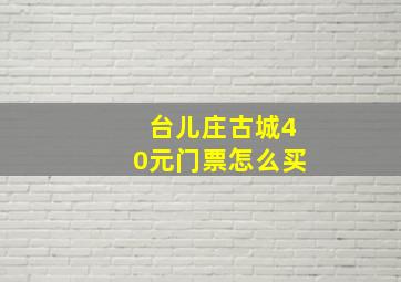 台儿庄古城40元门票怎么买