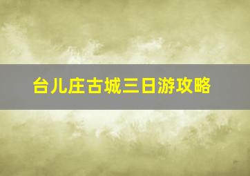 台儿庄古城三日游攻略