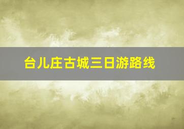 台儿庄古城三日游路线