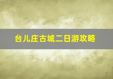 台儿庄古城二日游攻略