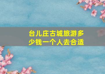 台儿庄古城旅游多少钱一个人去合适