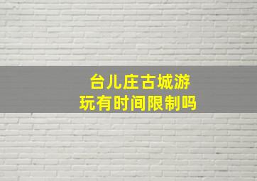 台儿庄古城游玩有时间限制吗