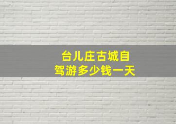 台儿庄古城自驾游多少钱一天