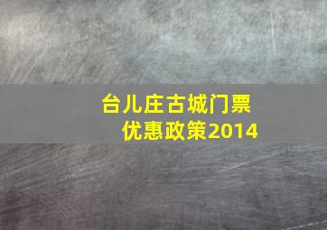 台儿庄古城门票优惠政策2014