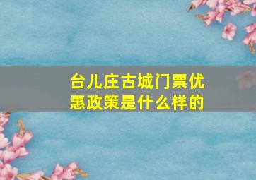 台儿庄古城门票优惠政策是什么样的