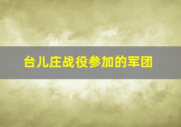 台儿庄战役参加的军团