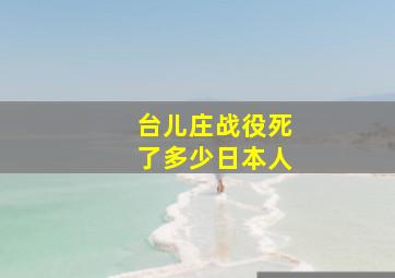 台儿庄战役死了多少日本人