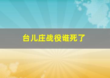 台儿庄战役谁死了