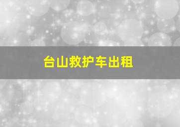 台山救护车出租