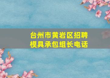 台州市黄岩区招聘模具承包组长电话