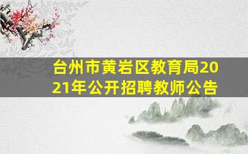 台州市黄岩区教育局2021年公开招聘教师公告