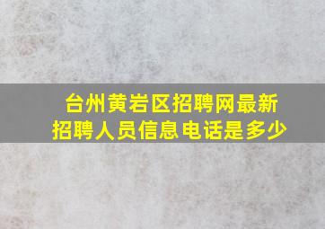 台州黄岩区招聘网最新招聘人员信息电话是多少