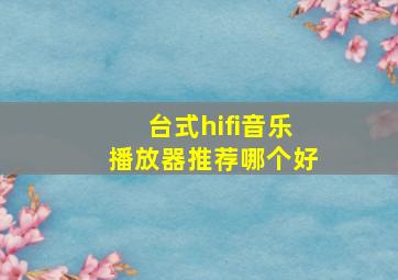 台式hifi音乐播放器推荐哪个好