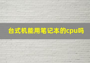 台式机能用笔记本的cpu吗