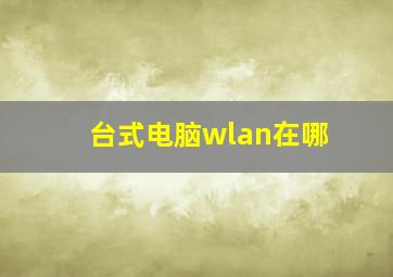 台式电脑wlan在哪