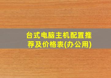 台式电脑主机配置推荐及价格表(办公用)