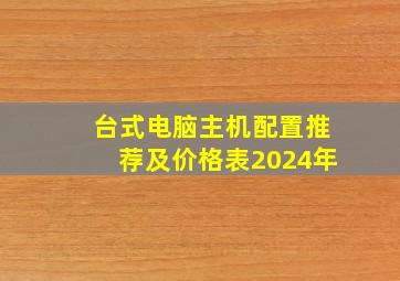 台式电脑主机配置推荐及价格表2024年