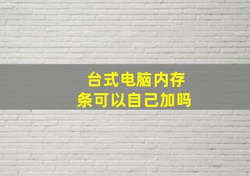 台式电脑内存条可以自己加吗