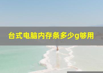 台式电脑内存条多少g够用