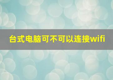 台式电脑可不可以连接wifi