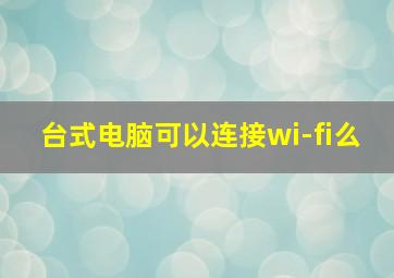 台式电脑可以连接wi-fi么