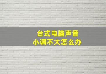 台式电脑声音小调不大怎么办