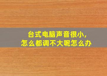 台式电脑声音很小,怎么都调不大呢怎么办