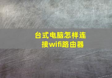 台式电脑怎样连接wifi路由器