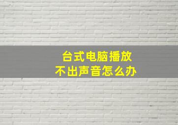 台式电脑播放不出声音怎么办