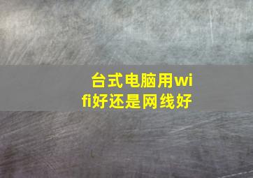 台式电脑用wifi好还是网线好