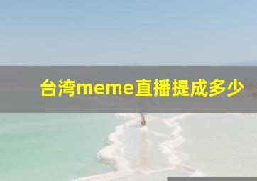 台湾meme直播提成多少