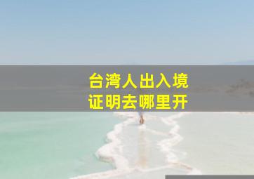 台湾人出入境证明去哪里开