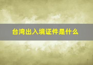 台湾出入境证件是什么