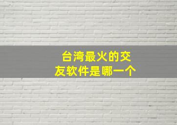 台湾最火的交友软件是哪一个