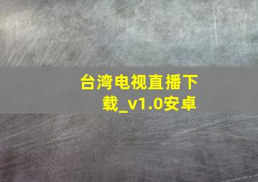 台湾电视直播下载_v1.0安卓