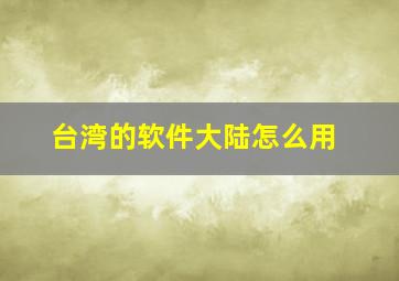 台湾的软件大陆怎么用