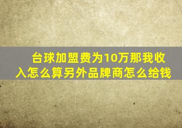 台球加盟费为10万那我收入怎么算另外品牌商怎么给钱