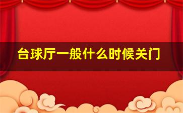 台球厅一般什么时候关门