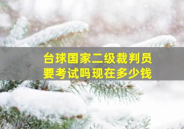 台球国家二级裁判员要考试吗现在多少钱