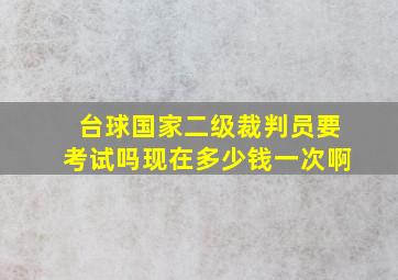 台球国家二级裁判员要考试吗现在多少钱一次啊