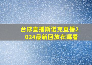 台球直播斯诺克直播2024最新回放在哪看