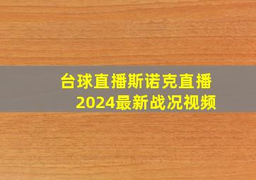 台球直播斯诺克直播2024最新战况视频