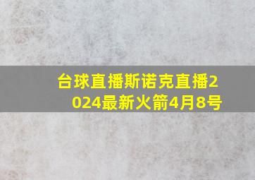 台球直播斯诺克直播2024最新火箭4月8号