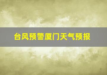 台风预警厦门天气预报