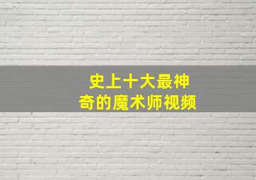 史上十大最神奇的魔术师视频