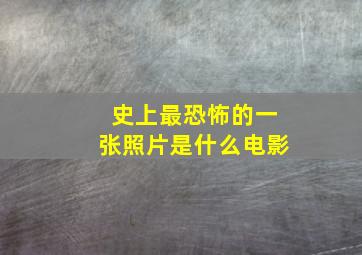 史上最恐怖的一张照片是什么电影