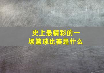 史上最精彩的一场篮球比赛是什么