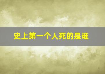 史上第一个人死的是谁